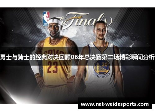 勇士与骑士的经典对决回顾06年总决赛第二场精彩瞬间分析