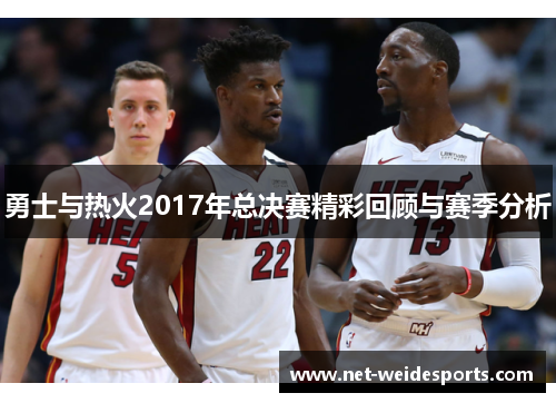 勇士与热火2017年总决赛精彩回顾与赛季分析