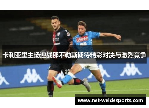 卡利亚里主场迎战那不勒斯期待精彩对决与激烈竞争