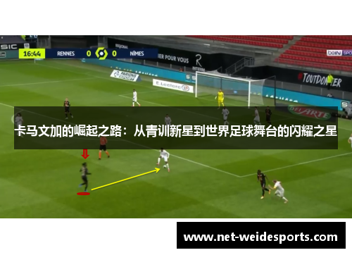 卡马文加的崛起之路：从青训新星到世界足球舞台的闪耀之星