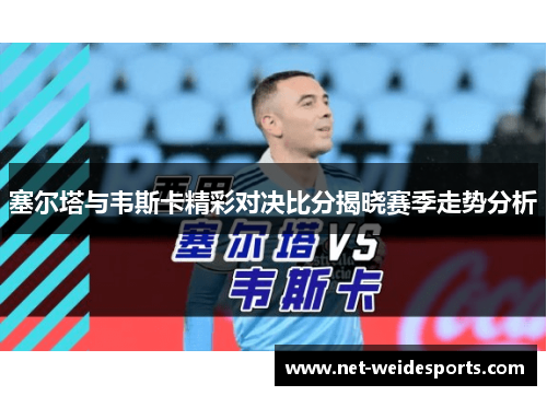 塞尔塔与韦斯卡精彩对决比分揭晓赛季走势分析