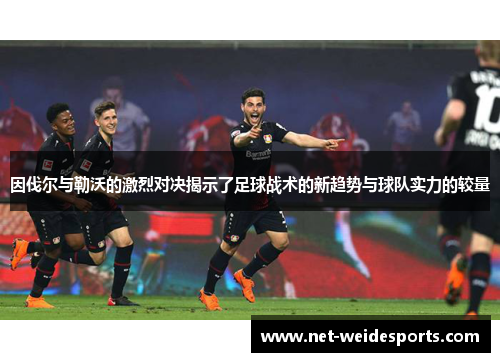 因伐尔与勒沃的激烈对决揭示了足球战术的新趋势与球队实力的较量