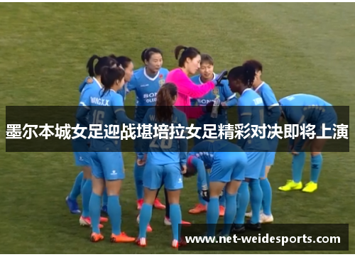 墨尔本城女足迎战堪培拉女足精彩对决即将上演