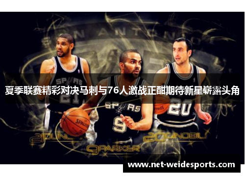 夏季联赛精彩对决马刺与76人激战正酣期待新星崭露头角