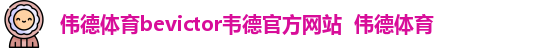伟德体育bevictor韦德官方网站  伟德体育